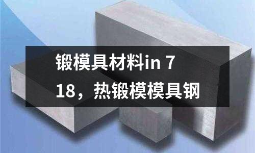 鍛模具材料in 718,熱鍛模模具鋼