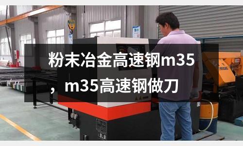 粉末冶金高速鋼m35,m35高速鋼做刀