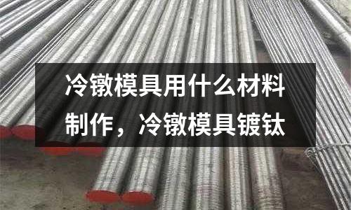 冷鐓模具用什么材料制作，冷鐓模具鍍鈦