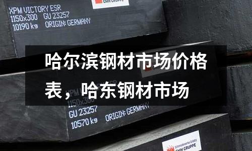 哈爾濱鋼材市場價格表，哈東鋼材市場