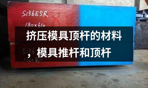 擠壓模具頂桿的材料，模具推桿和頂桿