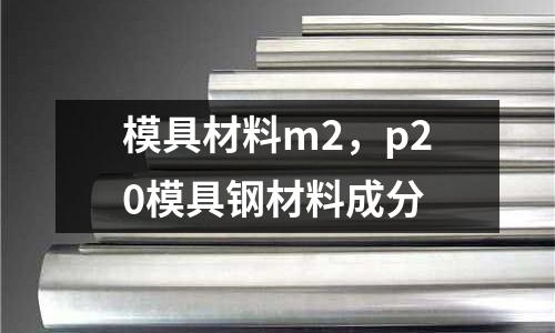 模具材料m2，p20模具鋼材料成分