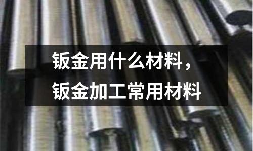 鈑金用什么材料，鈑金加工常用材料