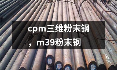 cpm三維粉末鋼,m39粉末鋼