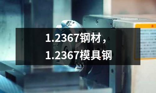 1.2367鋼材，1.2367模具鋼