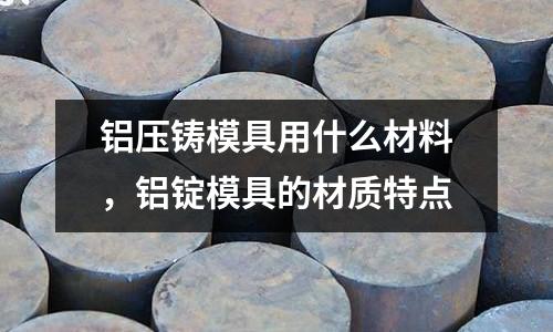 鋁壓鑄模具用什么材料，鋁錠模具的材質特點