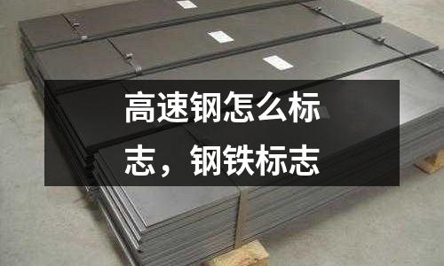 高速鋼怎么標志，鋼鐵標志