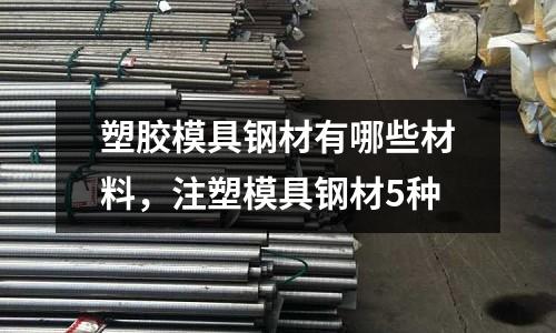 塑膠模具鋼材有哪些材料,注塑模具鋼材5種