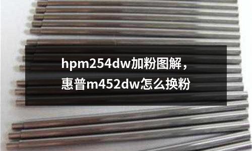 hpm254dw加粉圖解，惠普m452dw怎么換粉
