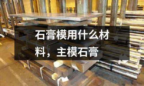 石膏模用什么材料，主模石膏