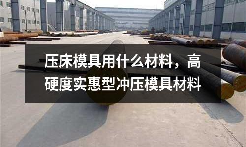壓床模具用什么材料，高硬度實(shí)惠型沖壓模具材料