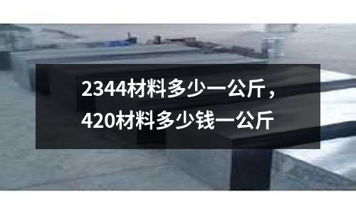 2344材料多少一公斤，420材料多少錢一公斤