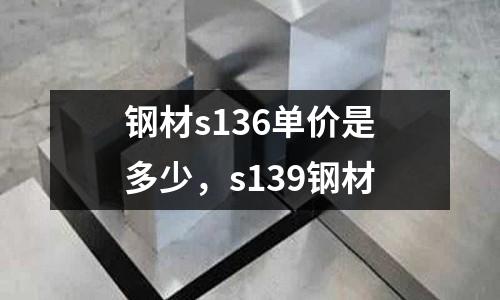 鋼材s136單價是多少，s139鋼材
