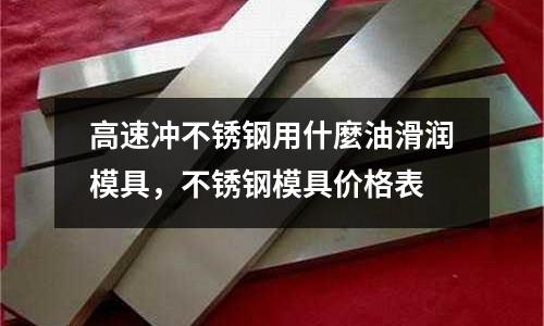 高速沖不銹鋼用什麼油滑潤模具,不銹鋼模具價格表