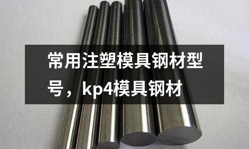 常用注塑模具鋼材型號(hào),kp4模具鋼材