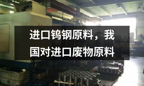 進口鎢鋼原料，我國對進口廢物原料