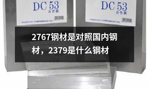 2767鋼材是對照國內(nèi)鋼材，2379是什么鋼材
