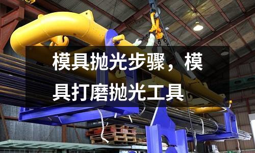 模具拋光步驟,模具打磨拋光工具