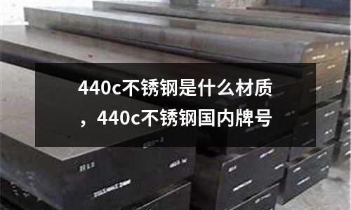 440c不銹鋼是什么材質,440c不銹鋼國內牌號