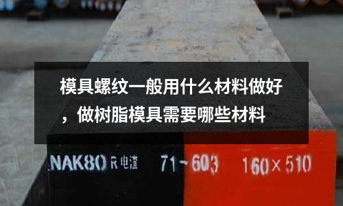 模具螺紋一般用什么材料做好，做樹脂模具需要哪些材料