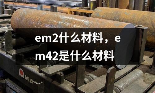 em2什么材料,em42是什么材料