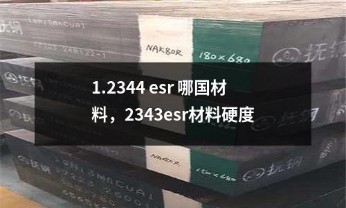 1.2344 esr 哪國材料,2343esr材料硬度