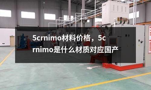 5crnimo材料價(jià)格,5crnimo是什么材質(zhì)對(duì)應(yīng)國(guó)產(chǎn)