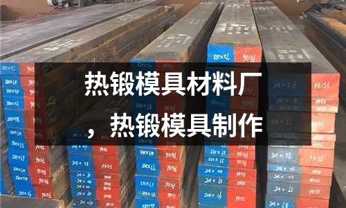 熱鍛模具材料廠,熱鍛模具制作