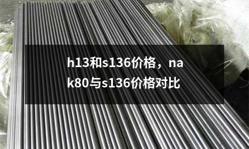 h13和s136價格，nak80與s136價格對比