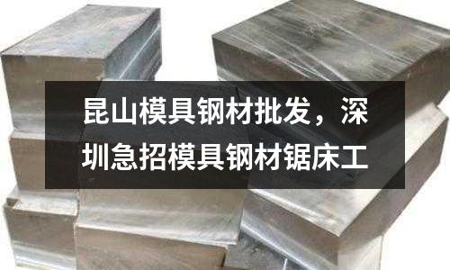 昆山模具鋼材批發(fā)，深圳急招模具鋼材鋸床工