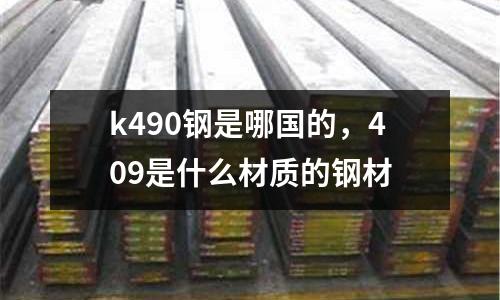 k490鋼是哪國的,409是什么材質的鋼材