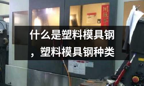 什么是塑料模具鋼，塑料模具鋼種類