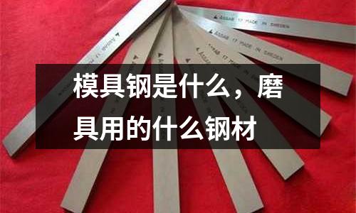 模具鋼是什么，磨具用的什么鋼材