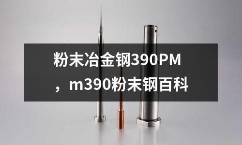 粉末冶金鋼390PM，m390粉末鋼百科