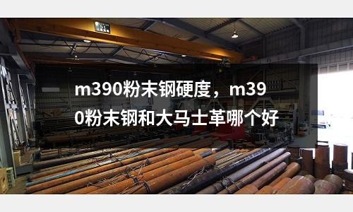 m390粉末鋼硬度，m390粉末鋼和大馬士革哪個好
