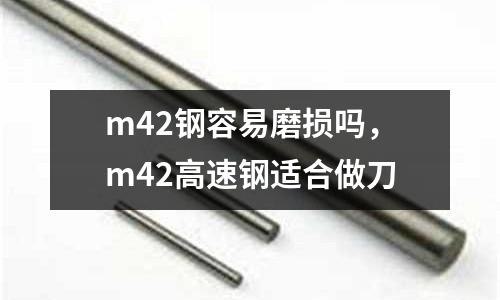 m42鋼容易磨損嗎，m42高速鋼適合做刀