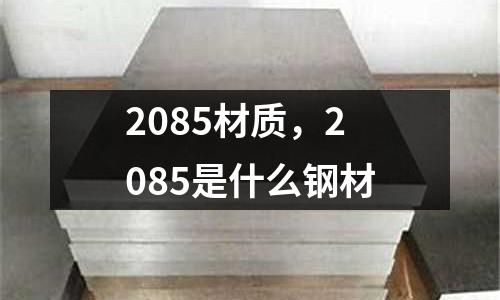 2085材質,2085是什么鋼材