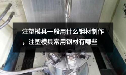 注塑模具一般用什么鋼材制作，注塑模具常用鋼材有哪些
