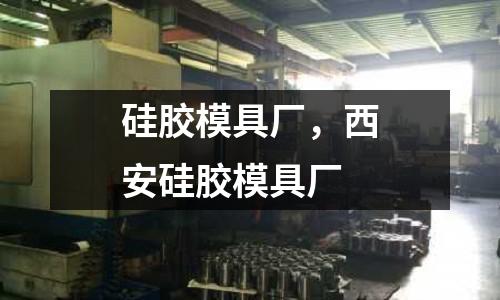 硅膠模具廠，西安硅膠模具廠