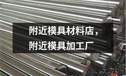 附近模具材料店，附近模具加工廠