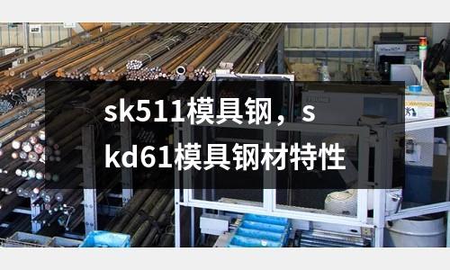 sk511模具鋼,skd61模具鋼材特性