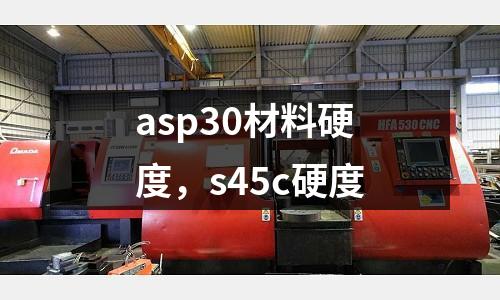 asp30材料硬度，s45c硬度