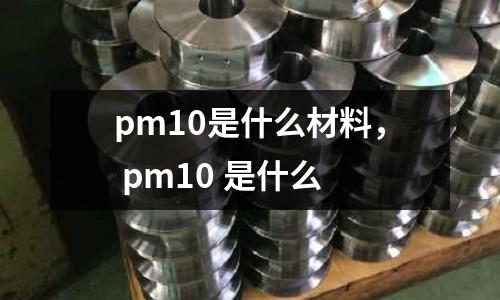 pm10是什么材料, pm10 是什么
