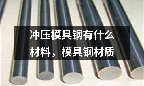 沖壓模具鋼有什么材料,模具鋼材質