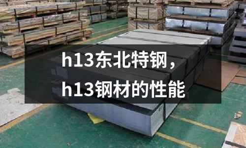 h13東北特鋼,h13鋼材的性能