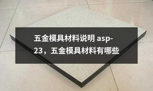 五金模具材料說明 asp-23,五金模具材料有哪些