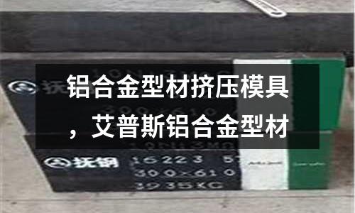 鋁合金型材擠壓模具,艾普斯鋁合金型材