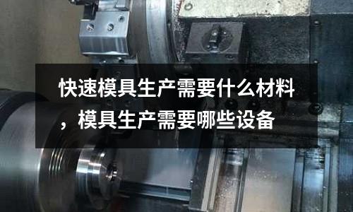 快速模具生產需要什么材料，模具生產需要哪些設備