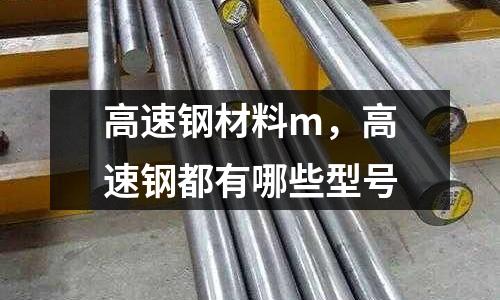 高速鋼材料m，高速鋼都有哪些型號