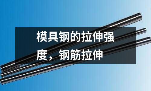 模具鋼的拉伸強度，鋼筋拉伸